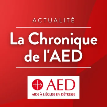 La chronique de l'Aide à l'Église en détresse (AED)
